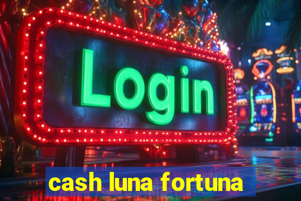 cash luna fortuna